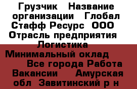 Грузчик › Название организации ­ Глобал Стафф Ресурс, ООО › Отрасль предприятия ­ Логистика › Минимальный оклад ­ 25 000 - Все города Работа » Вакансии   . Амурская обл.,Завитинский р-н